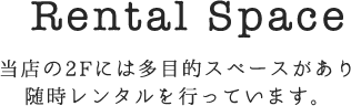 Rental Space 当店の2Fには多目的スペースがあり随時レンタルを行っています。